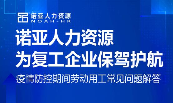 諾亞人力資源為復(fù)工企業(yè)保駕護(hù)航！疫情防控期間勞動(dòng)用工常見(jiàn)問(wèn)題解答（五）