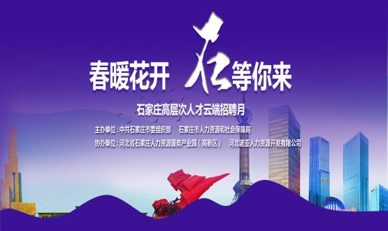 春暖花開，石等你來！石家莊市啟動“‘石’在等你”高層次人才云端招聘月活動